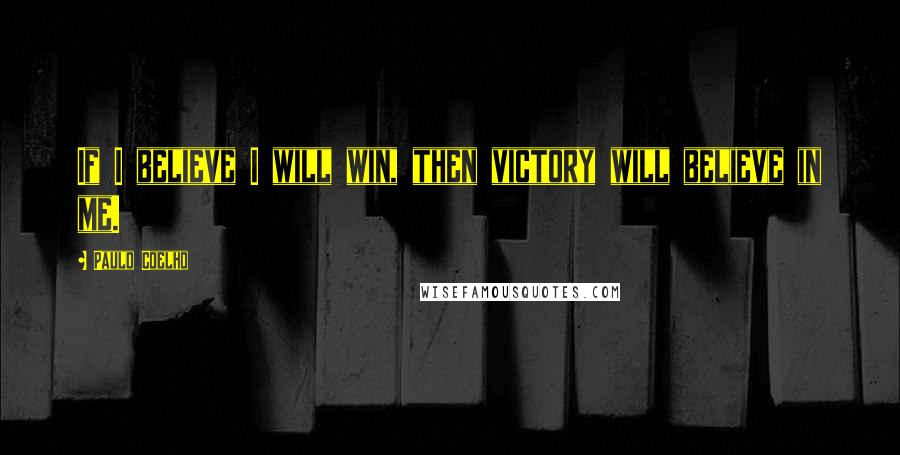 Paulo Coelho Quotes: If I believe I will win, then victory will believe in me.