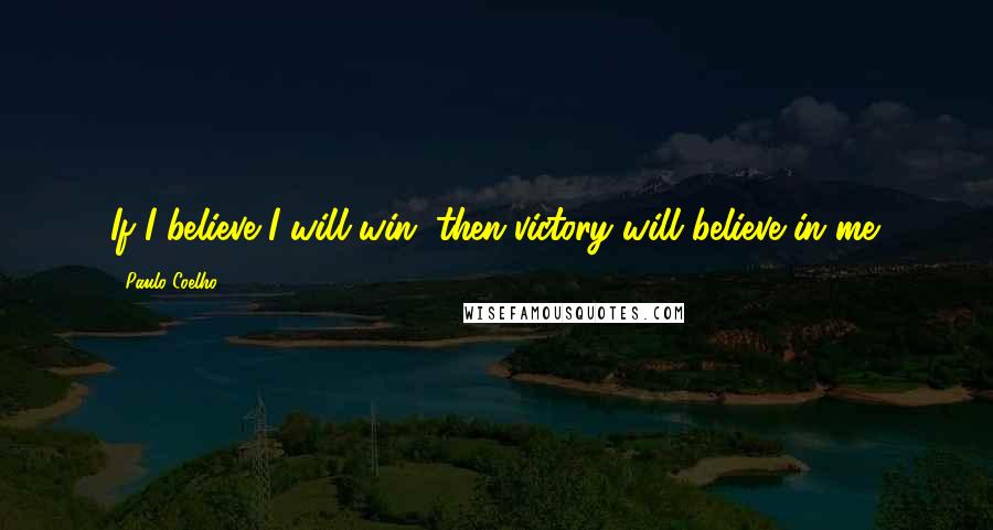 Paulo Coelho Quotes: If I believe I will win, then victory will believe in me.