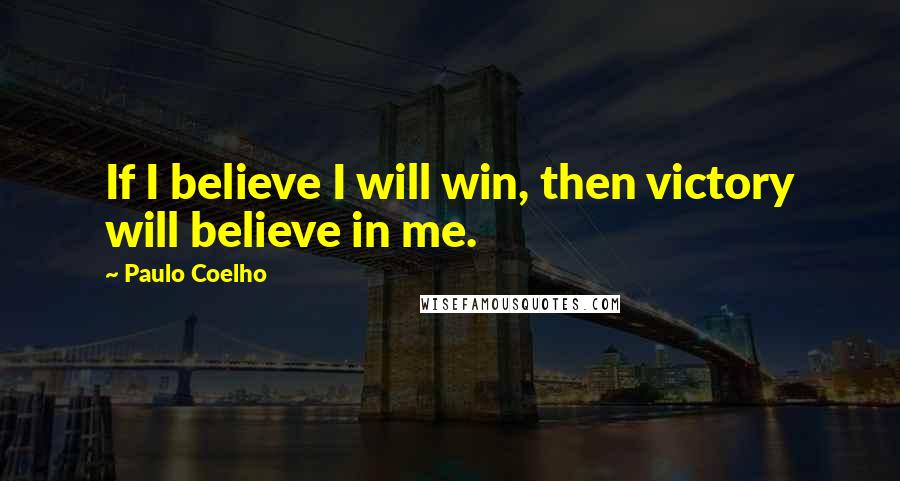 Paulo Coelho Quotes: If I believe I will win, then victory will believe in me.