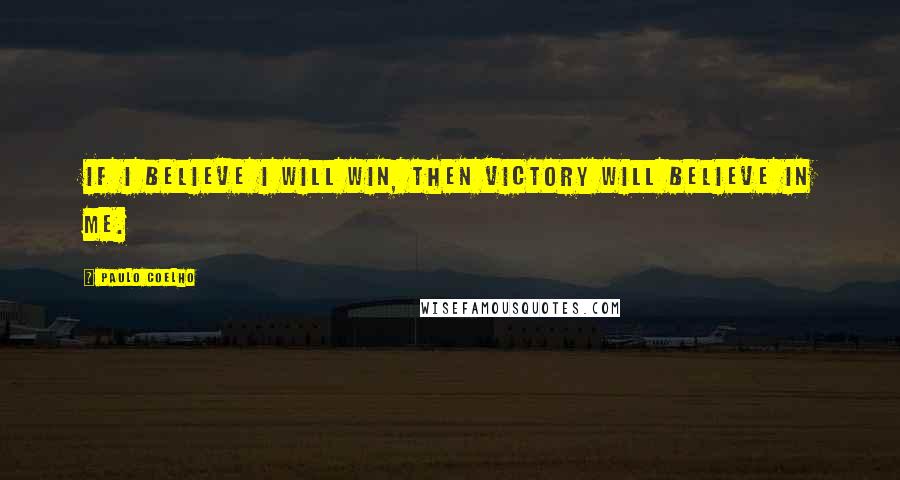 Paulo Coelho Quotes: If I believe I will win, then victory will believe in me.