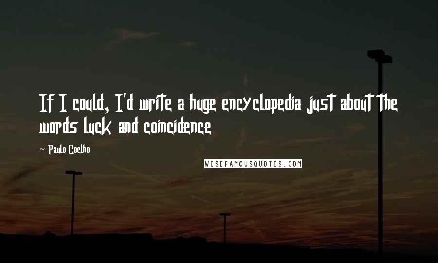 Paulo Coelho Quotes: If I could, I'd write a huge encyclopedia just about the words luck and coincidence