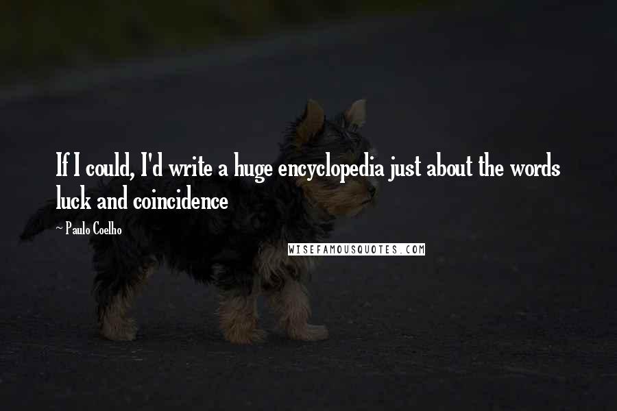 Paulo Coelho Quotes: If I could, I'd write a huge encyclopedia just about the words luck and coincidence