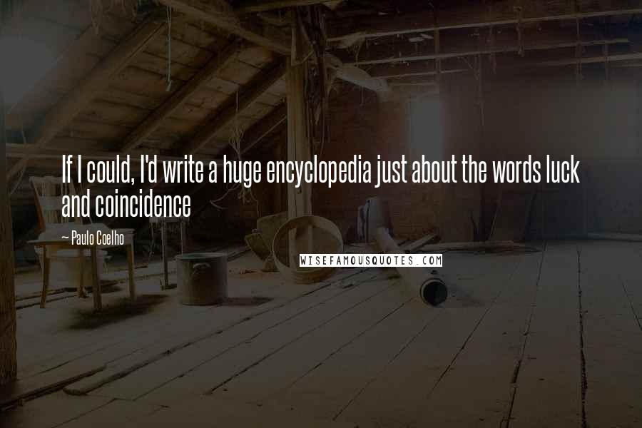 Paulo Coelho Quotes: If I could, I'd write a huge encyclopedia just about the words luck and coincidence