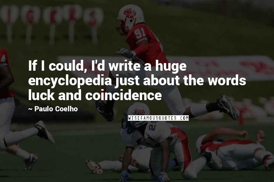 Paulo Coelho Quotes: If I could, I'd write a huge encyclopedia just about the words luck and coincidence