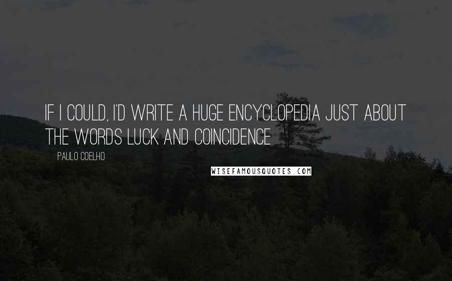 Paulo Coelho Quotes: If I could, I'd write a huge encyclopedia just about the words luck and coincidence