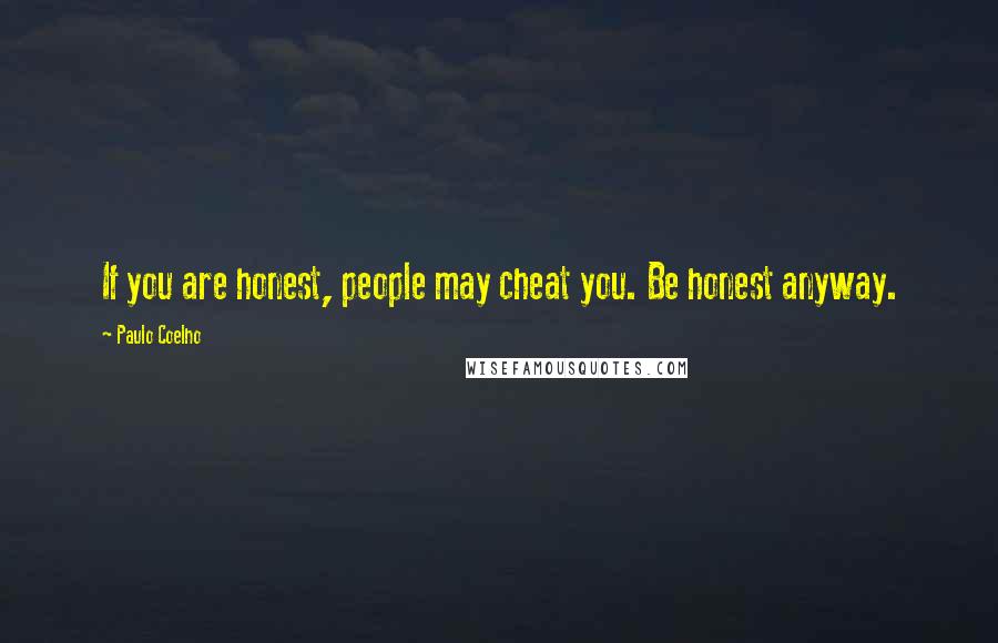 Paulo Coelho Quotes: If you are honest, people may cheat you. Be honest anyway.