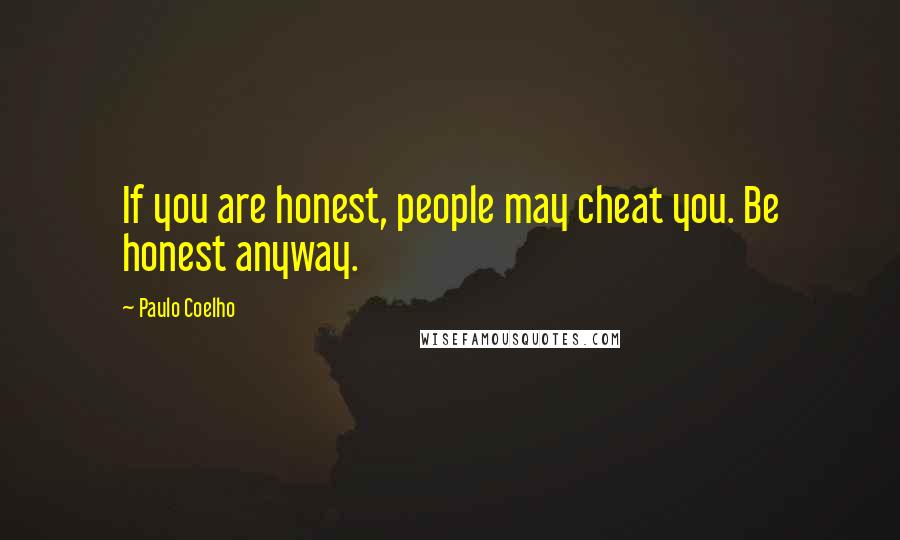 Paulo Coelho Quotes: If you are honest, people may cheat you. Be honest anyway.