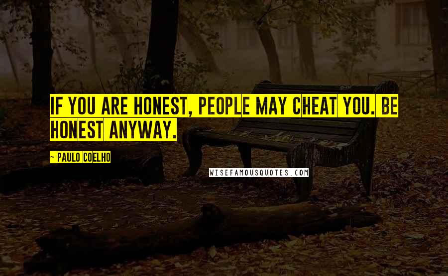 Paulo Coelho Quotes: If you are honest, people may cheat you. Be honest anyway.