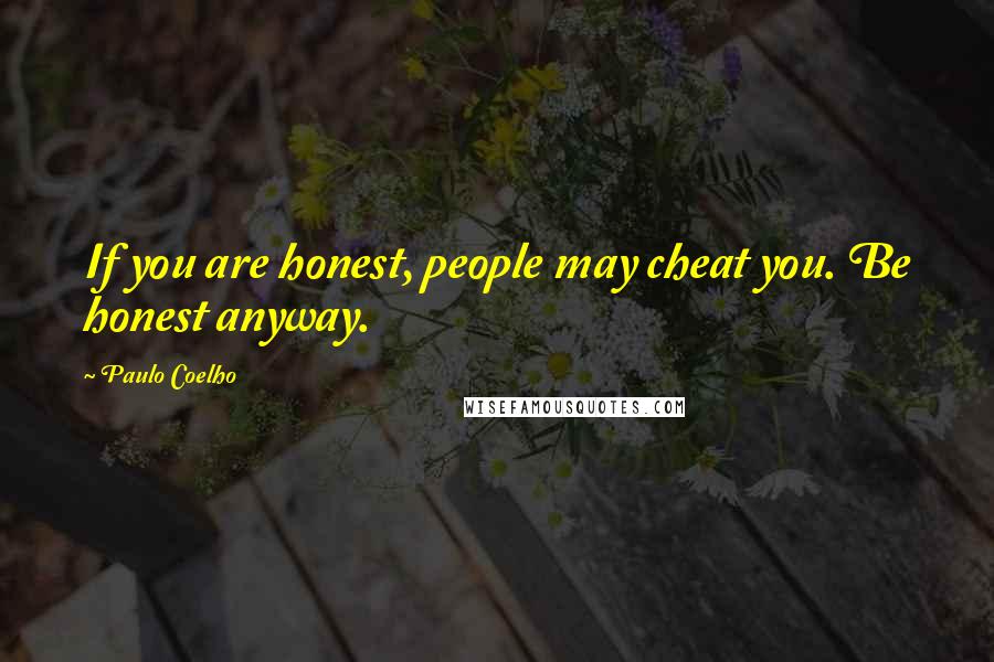 Paulo Coelho Quotes: If you are honest, people may cheat you. Be honest anyway.