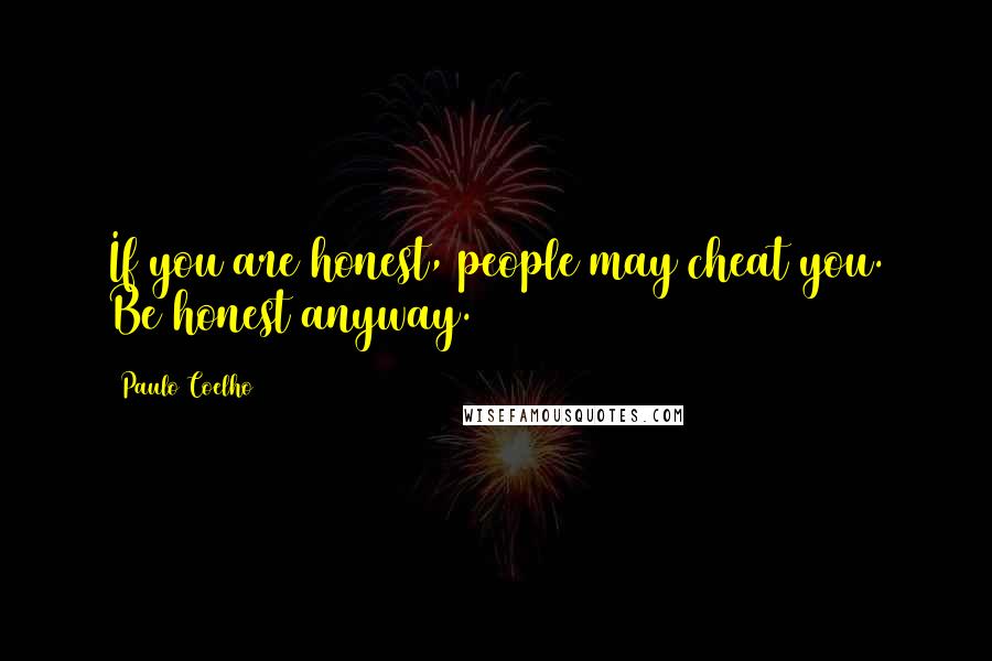 Paulo Coelho Quotes: If you are honest, people may cheat you. Be honest anyway.