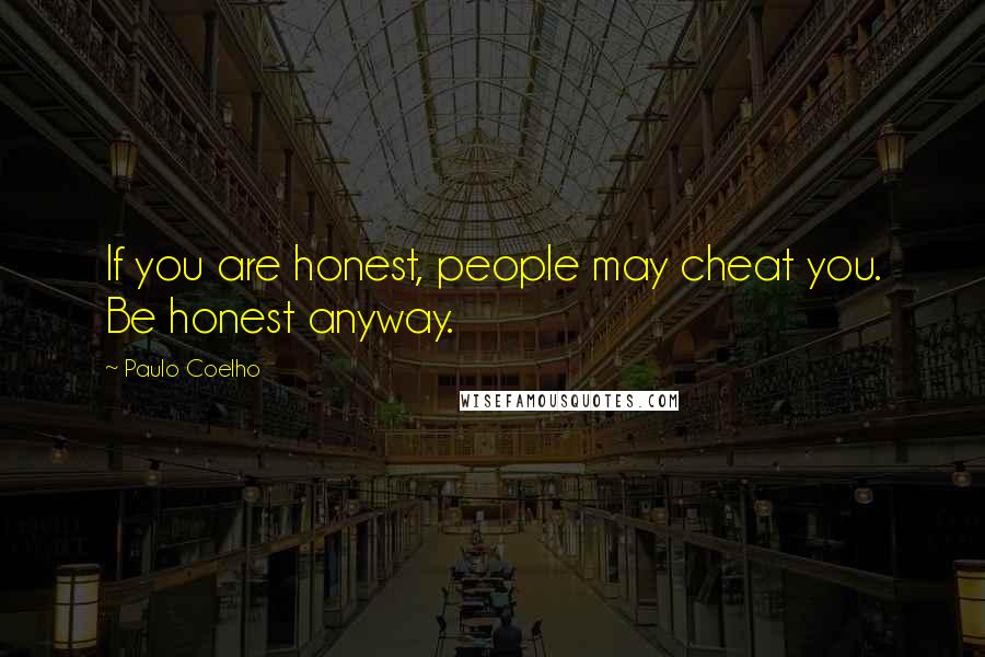 Paulo Coelho Quotes: If you are honest, people may cheat you. Be honest anyway.