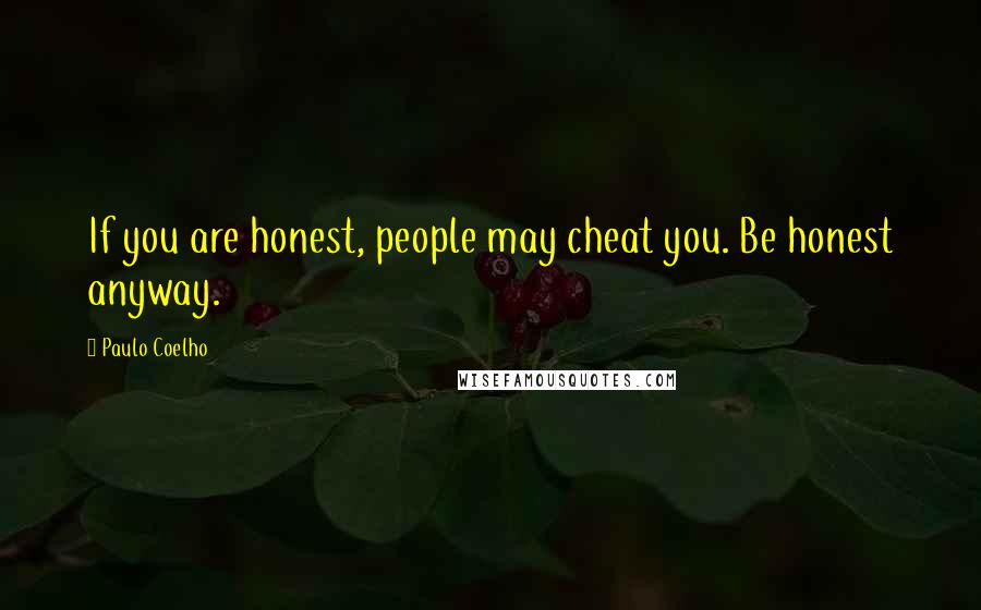 Paulo Coelho Quotes: If you are honest, people may cheat you. Be honest anyway.