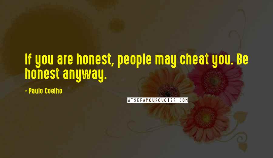 Paulo Coelho Quotes: If you are honest, people may cheat you. Be honest anyway.