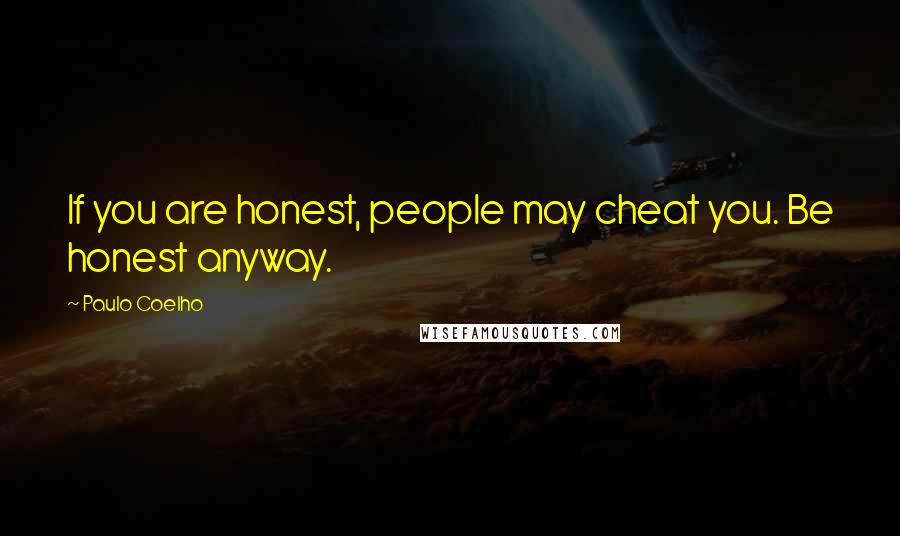 Paulo Coelho Quotes: If you are honest, people may cheat you. Be honest anyway.