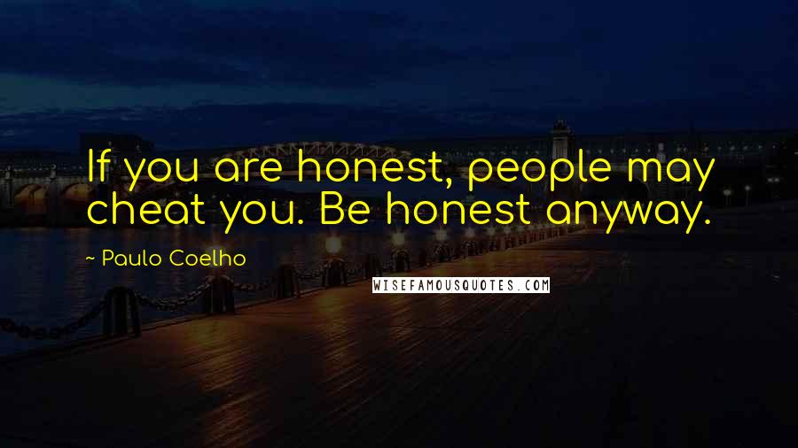 Paulo Coelho Quotes: If you are honest, people may cheat you. Be honest anyway.