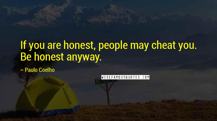 Paulo Coelho Quotes: If you are honest, people may cheat you. Be honest anyway.