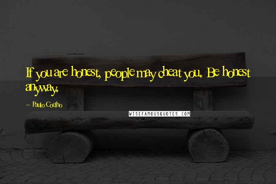 Paulo Coelho Quotes: If you are honest, people may cheat you. Be honest anyway.