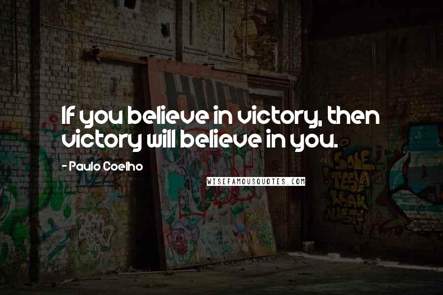 Paulo Coelho Quotes: If you believe in victory, then victory will believe in you.