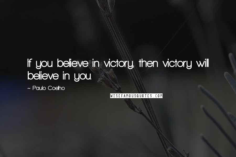 Paulo Coelho Quotes: If you believe in victory, then victory will believe in you.