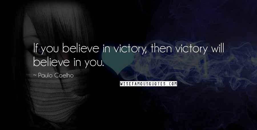 Paulo Coelho Quotes: If you believe in victory, then victory will believe in you.