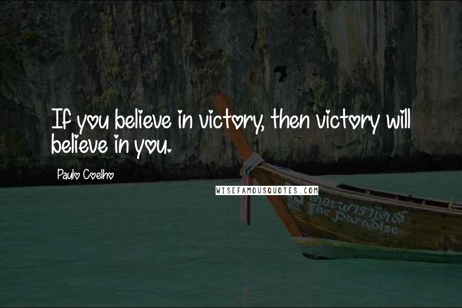 Paulo Coelho Quotes: If you believe in victory, then victory will believe in you.