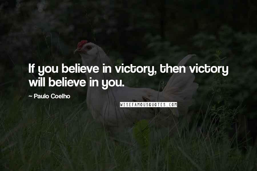 Paulo Coelho Quotes: If you believe in victory, then victory will believe in you.