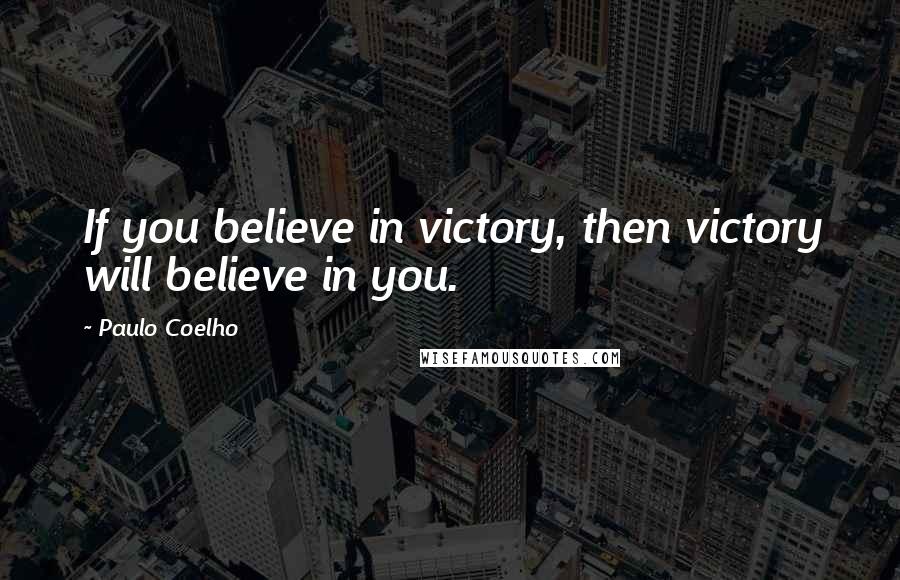 Paulo Coelho Quotes: If you believe in victory, then victory will believe in you.