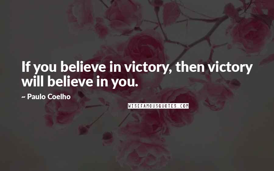 Paulo Coelho Quotes: If you believe in victory, then victory will believe in you.