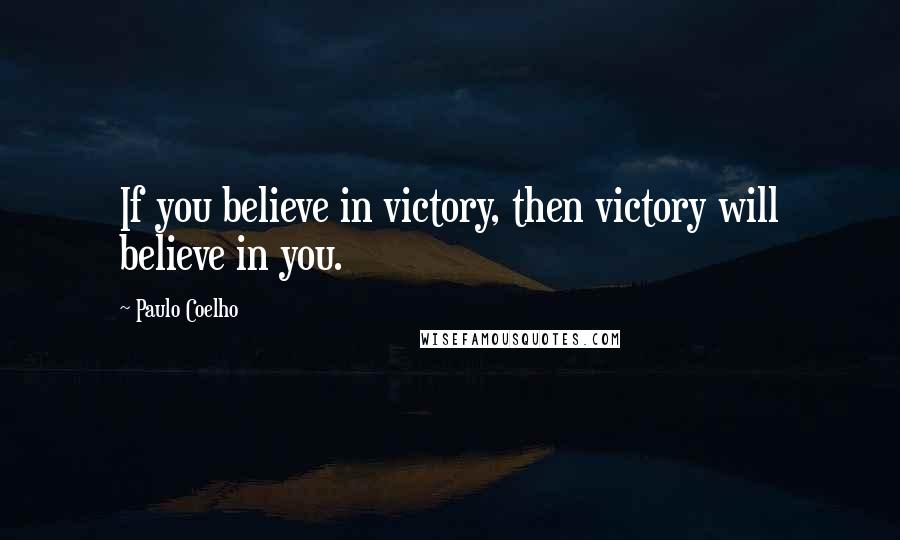 Paulo Coelho Quotes: If you believe in victory, then victory will believe in you.