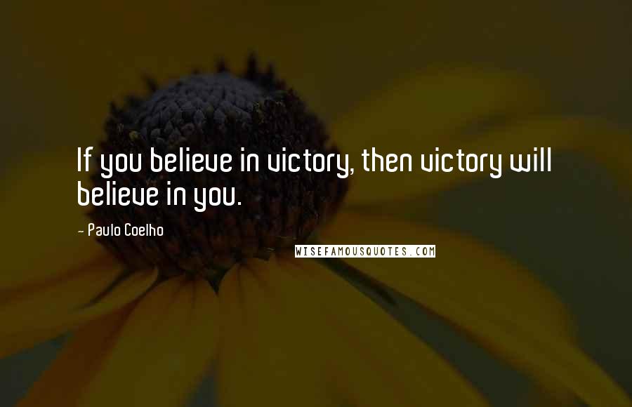 Paulo Coelho Quotes: If you believe in victory, then victory will believe in you.