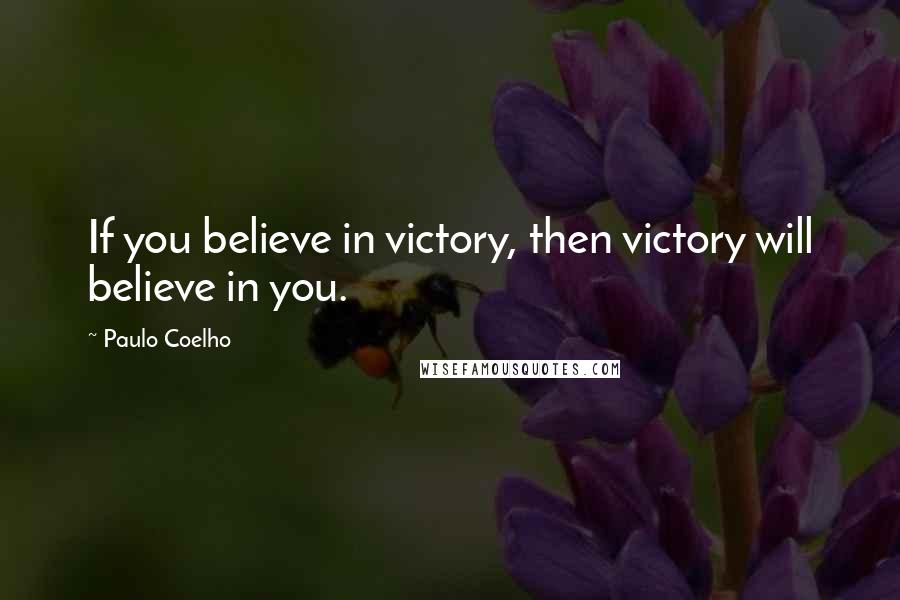 Paulo Coelho Quotes: If you believe in victory, then victory will believe in you.