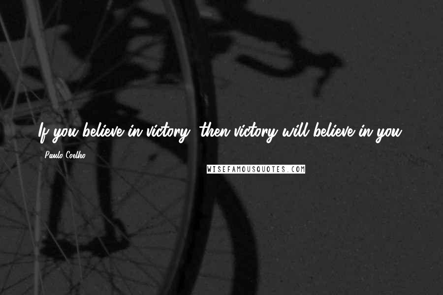 Paulo Coelho Quotes: If you believe in victory, then victory will believe in you.