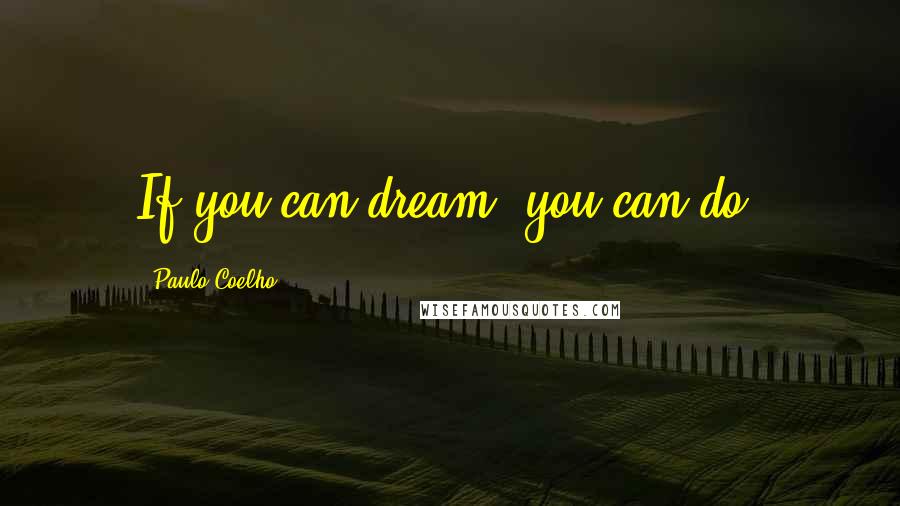 Paulo Coelho Quotes: If you can dream, you can do.