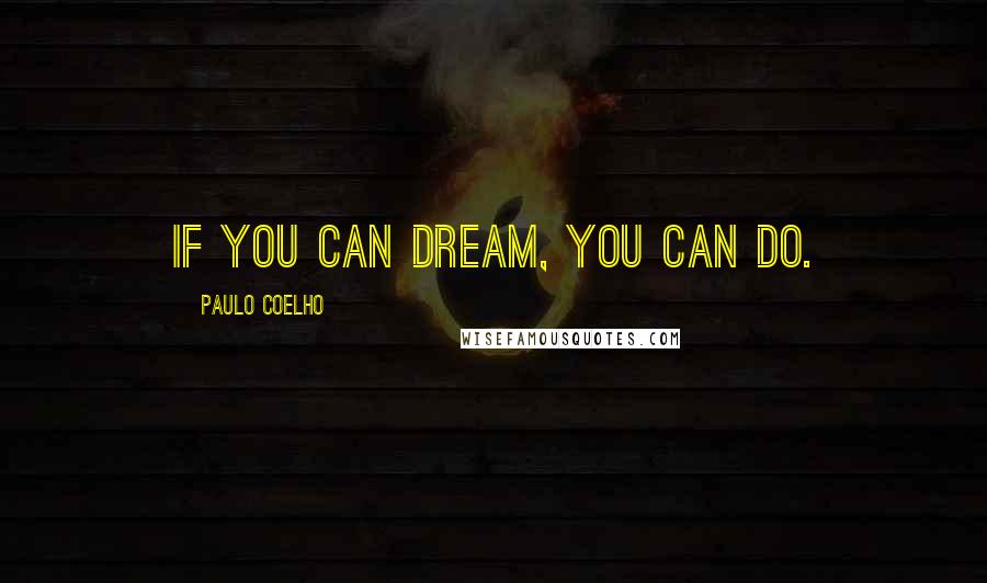 Paulo Coelho Quotes: If you can dream, you can do.