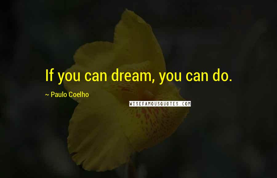 Paulo Coelho Quotes: If you can dream, you can do.