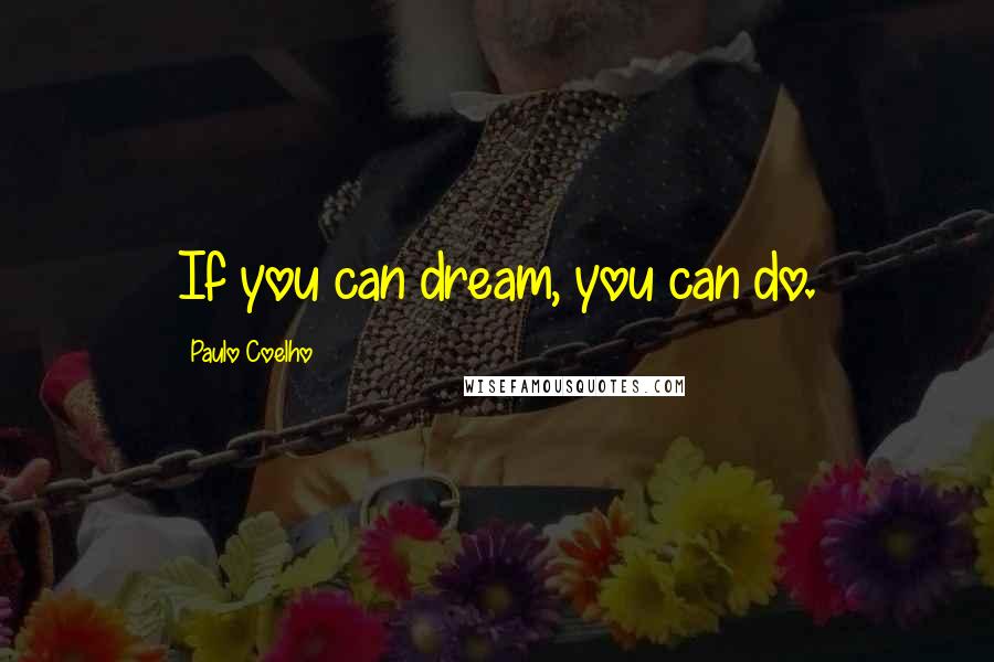 Paulo Coelho Quotes: If you can dream, you can do.