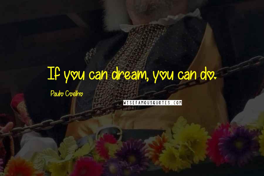 Paulo Coelho Quotes: If you can dream, you can do.