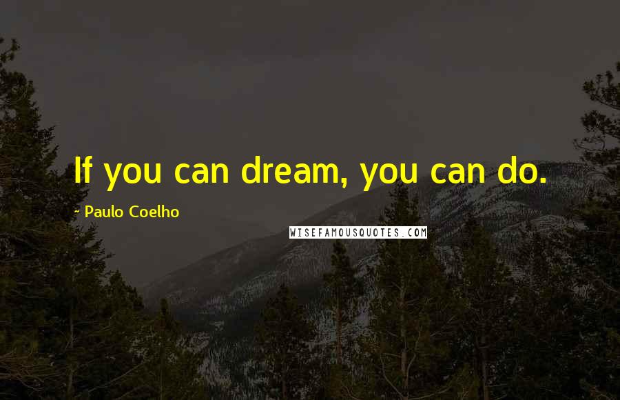 Paulo Coelho Quotes: If you can dream, you can do.