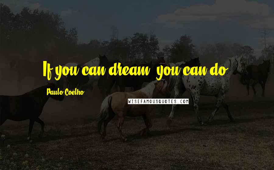 Paulo Coelho Quotes: If you can dream, you can do.