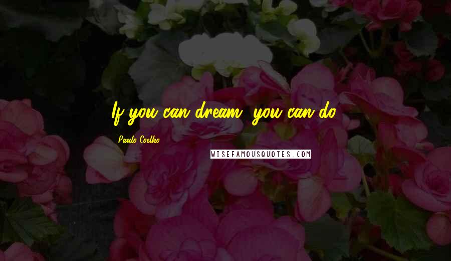 Paulo Coelho Quotes: If you can dream, you can do.