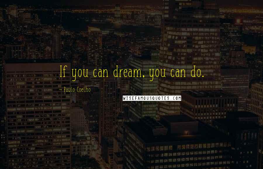 Paulo Coelho Quotes: If you can dream, you can do.