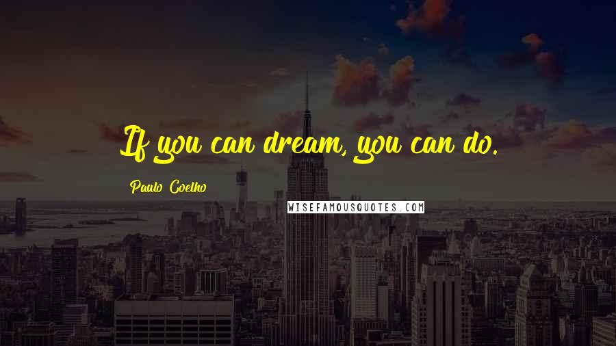 Paulo Coelho Quotes: If you can dream, you can do.