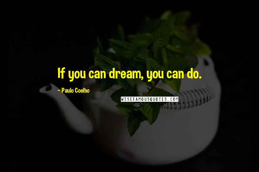 Paulo Coelho Quotes: If you can dream, you can do.