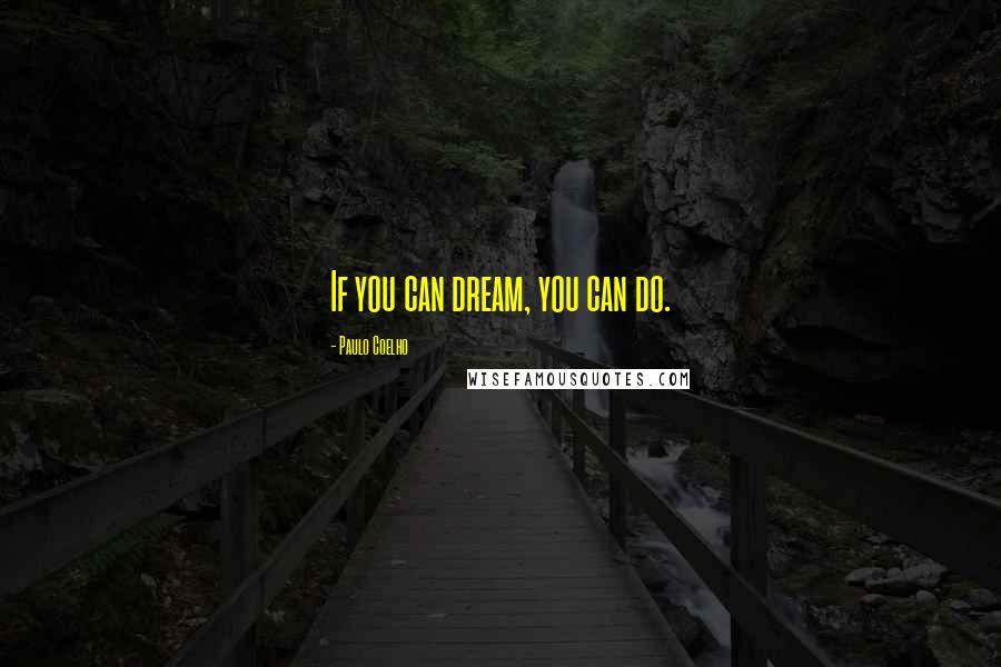 Paulo Coelho Quotes: If you can dream, you can do.