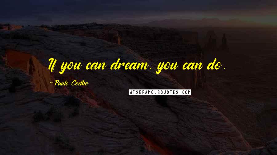 Paulo Coelho Quotes: If you can dream, you can do.