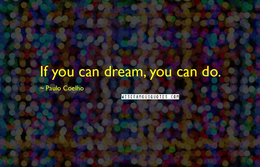 Paulo Coelho Quotes: If you can dream, you can do.