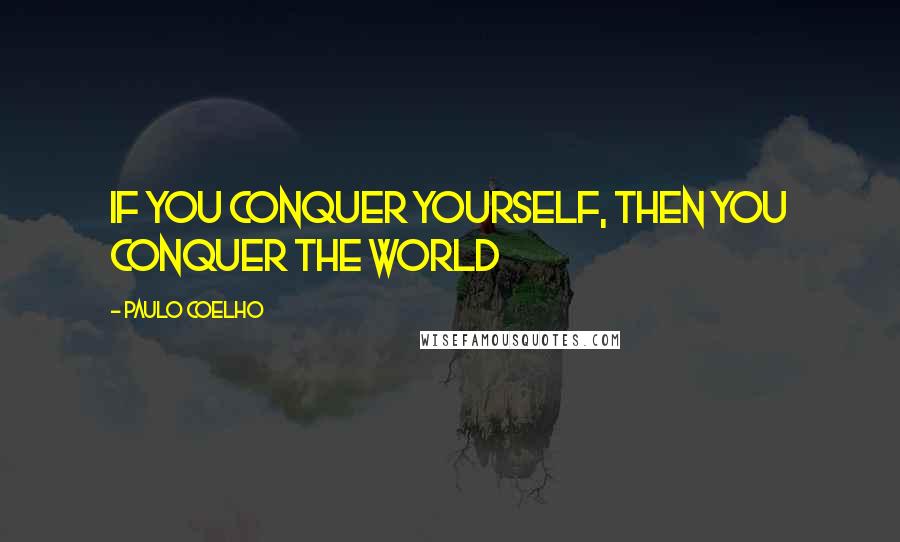 Paulo Coelho Quotes: If you conquer yourself, then you conquer the world