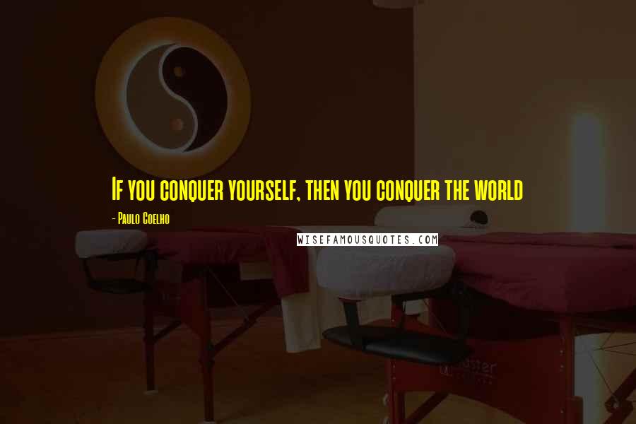 Paulo Coelho Quotes: If you conquer yourself, then you conquer the world