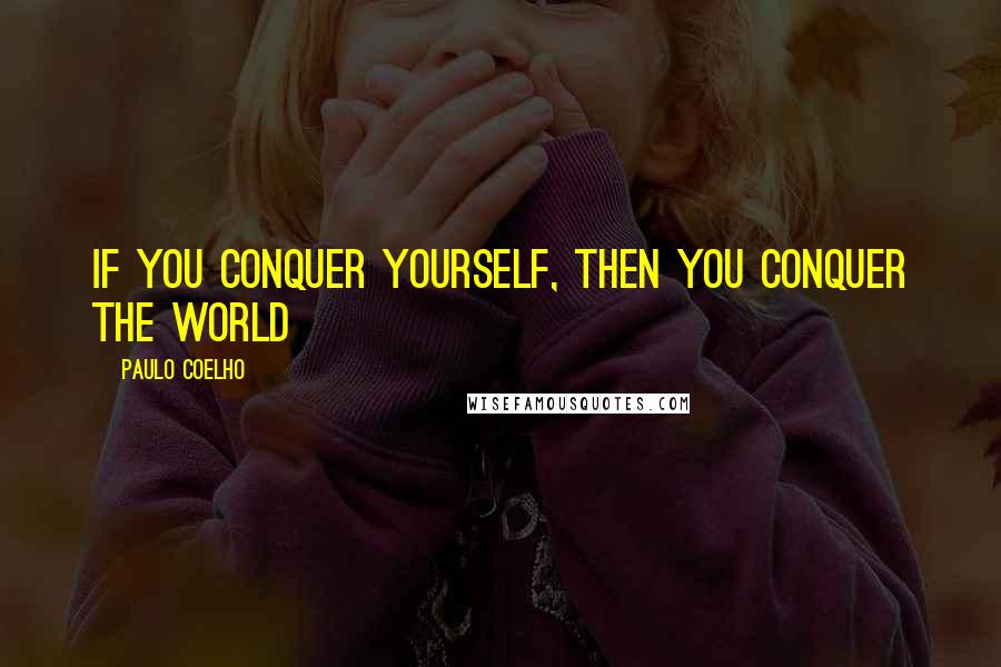 Paulo Coelho Quotes: If you conquer yourself, then you conquer the world