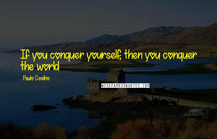 Paulo Coelho Quotes: If you conquer yourself, then you conquer the world